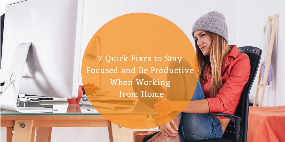 7 Quick Fixes to Stay Focused and Be Productive When Working from Home